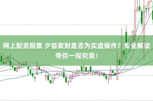 网上配资股票 夕沓聚财是否为实盘操作？专业解读带你一探究竟！