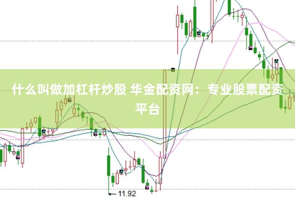 什么叫做加杠杆炒股 华金配资网：专业股票配资平台