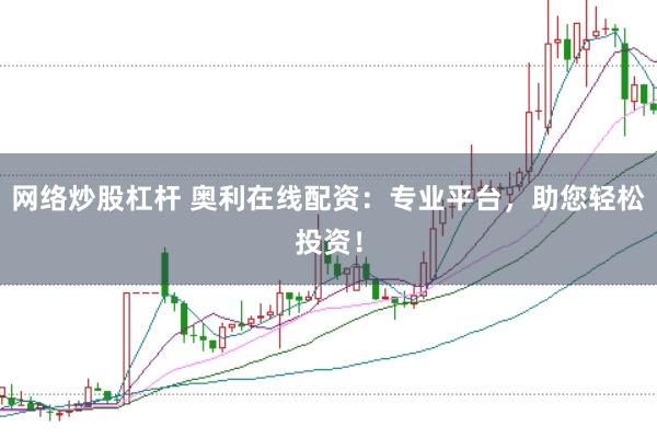 网络炒股杠杆 奥利在线配资：专业平台，助您轻松投资！