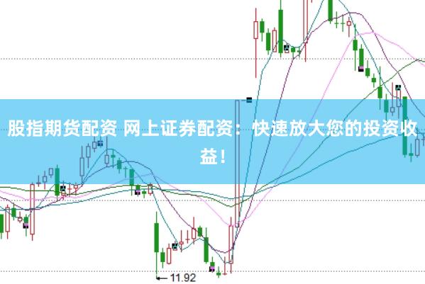 股指期货配资 网上证券配资：快速放大您的投资收益！