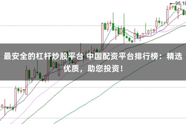 最安全的杠杆炒股平台 中国配资平台排行榜：精选优质，助您投资！