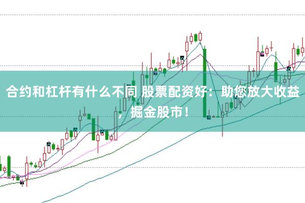 合约和杠杆有什么不同 股票配资好：助您放大收益，掘金股市！