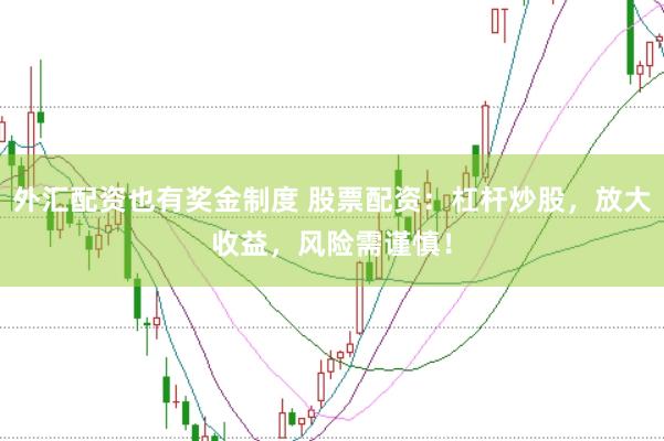 外汇配资也有奖金制度 股票配资：杠杆炒股，放大收益，风险需谨慎！