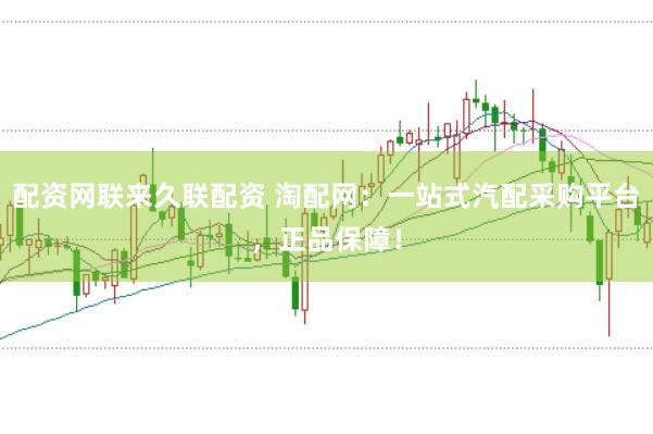 配资网联来久联配资 淘配网：一站式汽配采购平台，正品保障！