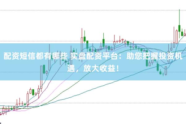 配资短信都有哪些 实盘配资平台：助您把握投资机遇，放大收益！