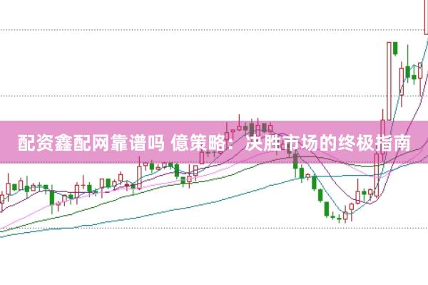 配资鑫配网靠谱吗 億策略：决胜市场的终极指南