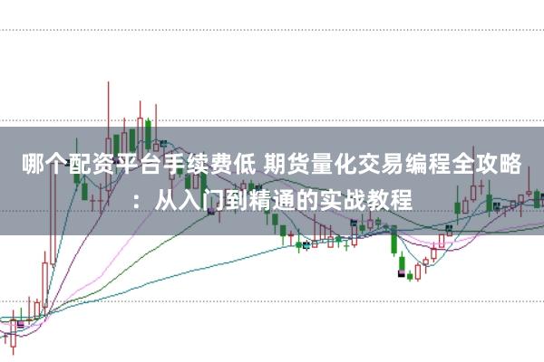 哪个配资平台手续费低 期货量化交易编程全攻略：从入门到精通的实战教程