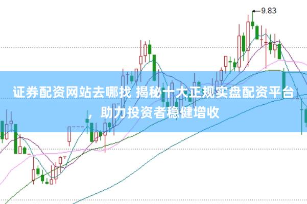 证券配资网站去哪找 揭秘十大正规实盘配资平台，助力投资者稳健增收