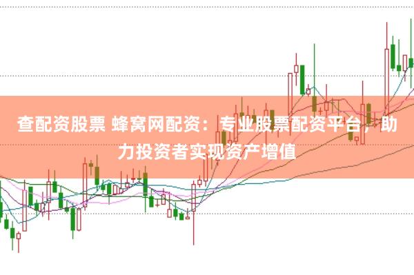 查配资股票 蜂窝网配资：专业股票配资平台，助力投资者实现资产增值