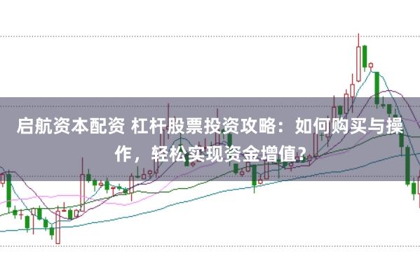启航资本配资 杠杆股票投资攻略：如何购买与操作，轻松实现资金增值？