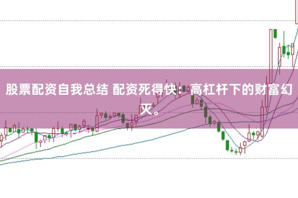 股票配资自我总结 配资死得快：高杠杆下的财富幻灭。