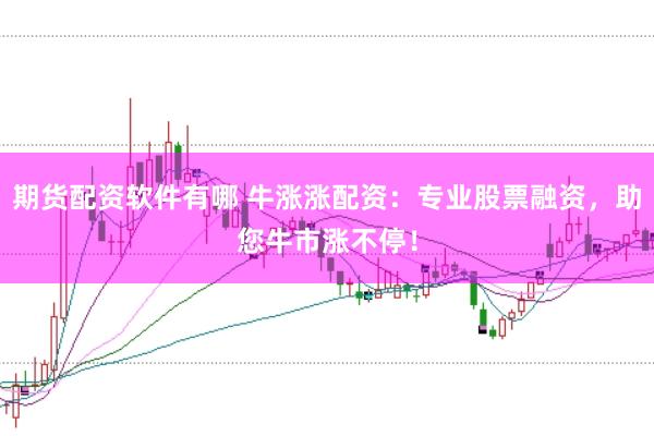 期货配资软件有哪 牛涨涨配资：专业股票融资，助您牛市涨不停！