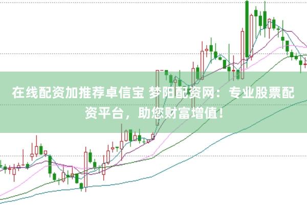 在线配资加推荐卓信宝 梦阳配资网：专业股票配资平台，助您财富增值！