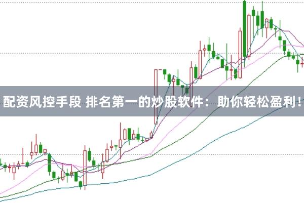 配资风控手段 排名第一的炒股软件：助你轻松盈利！