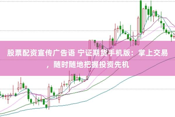 股票配资宣传广告语 宁证期货手机版：掌上交易，随时随地把握投资先机