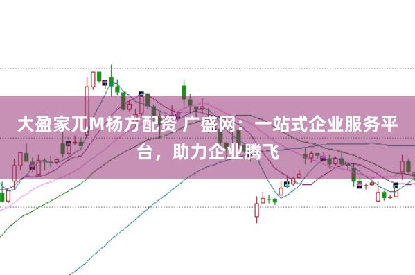 大盈家兀M杨方配资 广盛网：一站式企业服务平台，助力企业腾飞