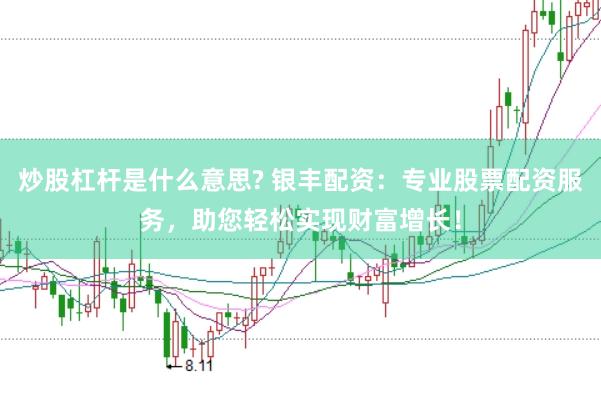 炒股杠杆是什么意思? 银丰配资：专业股票配资服务，助您轻松实现财富增长！