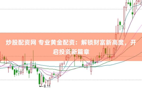 炒股配资网 专业黄金配资：解锁财富新高度，开启投资新篇章