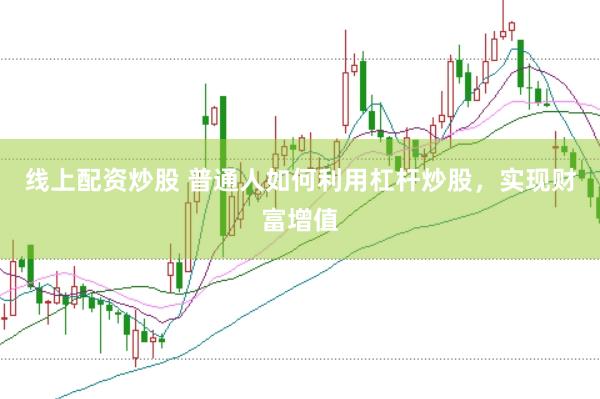 线上配资炒股 普通人如何利用杠杆炒股，实现财富增值