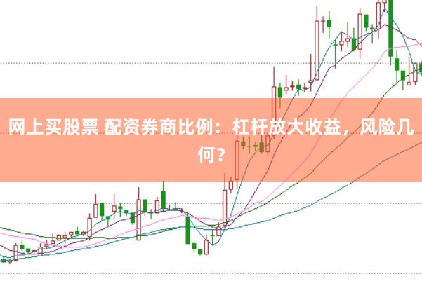 网上买股票 配资券商比例：杠杆放大收益，风险几何？