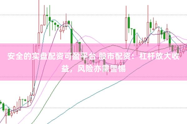 安全的实盘配资可盈平台 股市配资：杠杆放大收益，风险亦需警惕