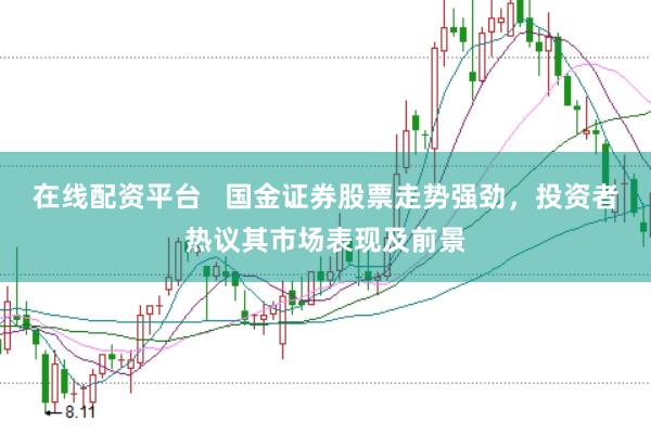 在线配资平台   国金证券股票走势强劲，投资者热议其市场表现及前景
