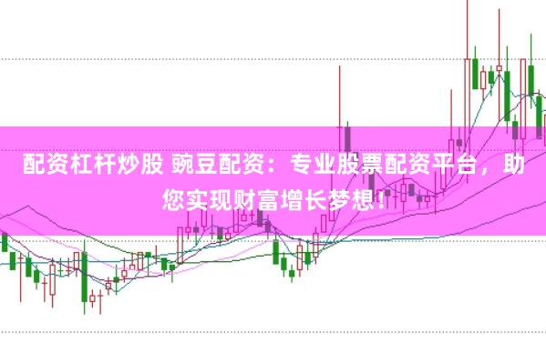 配资杠杆炒股 豌豆配资：专业股票配资平台，助您实现财富增长梦想！
