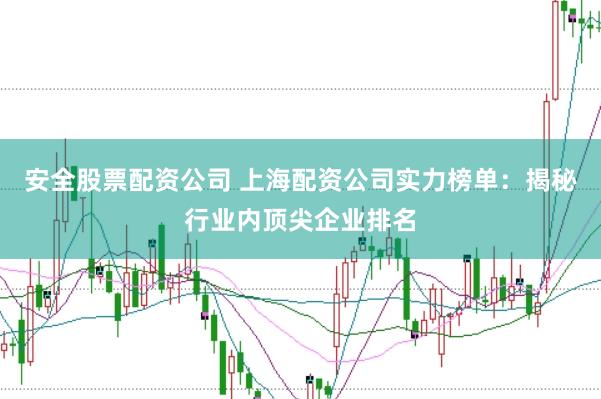 安全股票配资公司 上海配资公司实力榜单：揭秘行业内顶尖企业排名