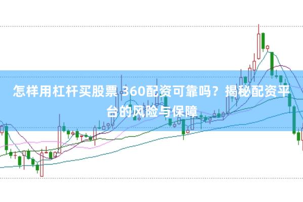 怎样用杠杆买股票 360配资可靠吗？揭秘配资平台的风险与保障