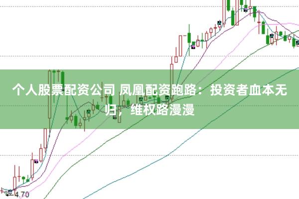 个人股票配资公司 凤凰配资跑路：投资者血本无归，维权路漫漫