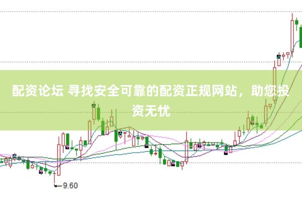 配资论坛 寻找安全可靠的配资正规网站，助您投资无忧