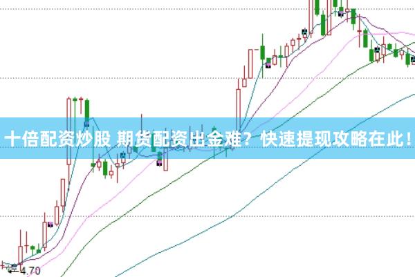 十倍配资炒股 期货配资出金难？快速提现攻略在此！