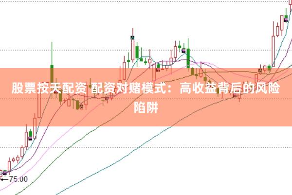 股票按天配资 配资对赌模式：高收益背后的风险陷阱