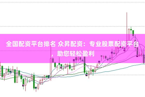全国配资平台排名 众昇配资：专业股票配资平台，助您轻松盈利