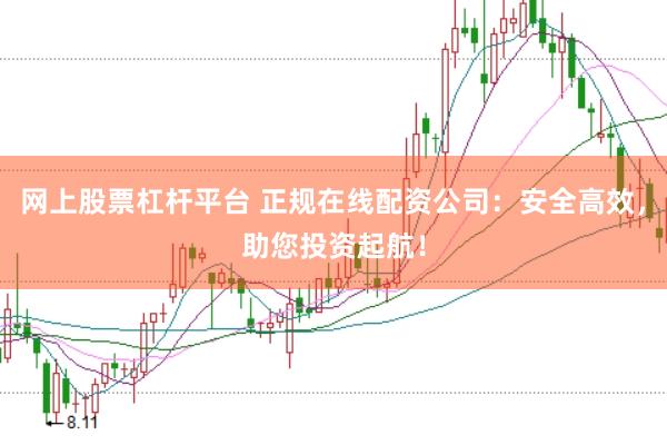 网上股票杠杆平台 正规在线配资公司：安全高效，助您投资起航！