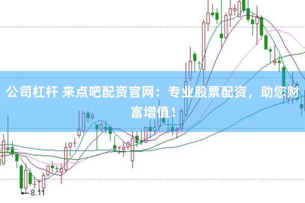 公司杠杆 来点吧配资官网：专业股票配资，助您财富增值！