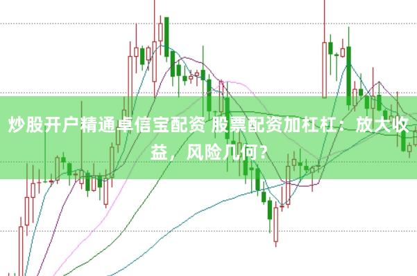 炒股开户精通卓信宝配资 股票配资加杠杠：放大收益，风险几何？