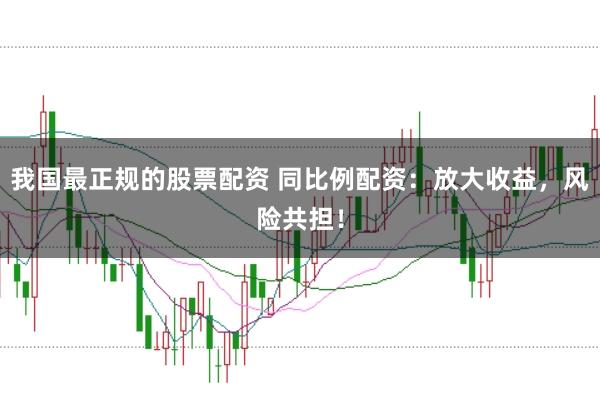 我国最正规的股票配资 同比例配资：放大收益，风险共担！