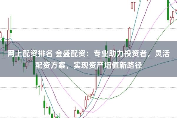 网上配资排名 金盛配资：专业助力投资者，灵活配资方案，实现资产增值新路径