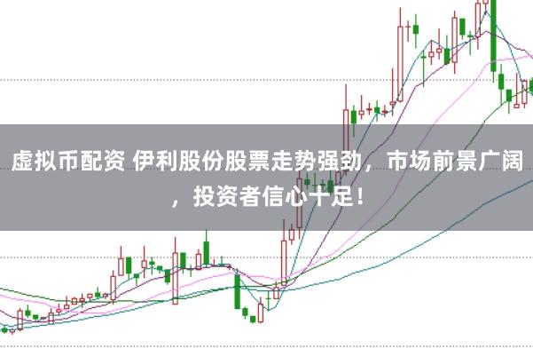 虚拟币配资 伊利股份股票走势强劲,市场前景广阔,投资者信心十足!