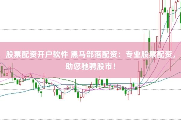 股票配资开户软件 黑马部落配资:专业股票配资,助您驰骋股市!