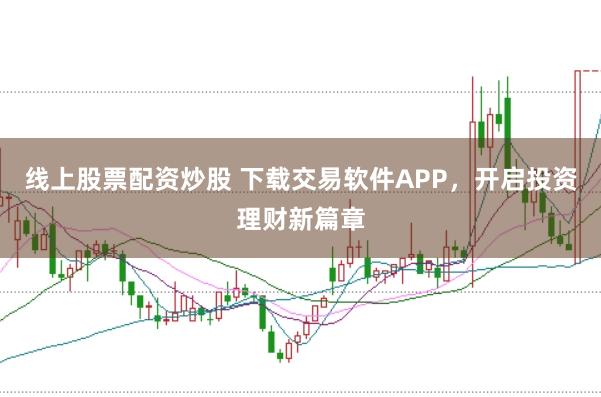 线上股票配资炒股 下载交易软件APP,开启投资理财新篇章