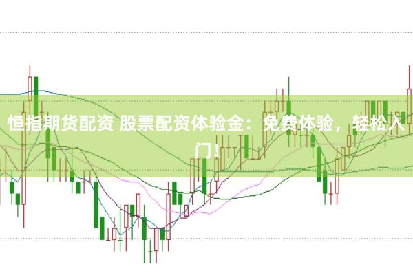恒指期货配资 股票配资体验金：免费体验，轻松入门！