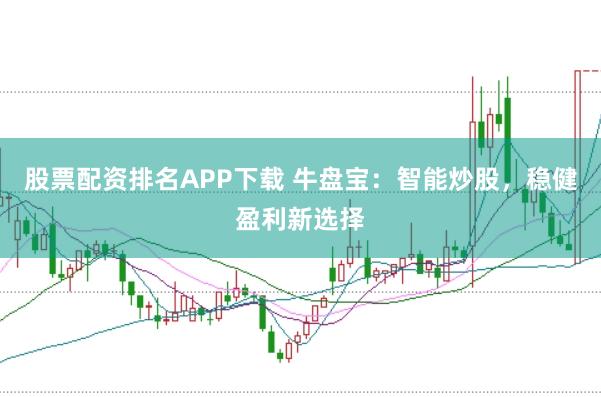 股票配资排名APP下载 牛盘宝:智能炒股,稳健盈利新选择