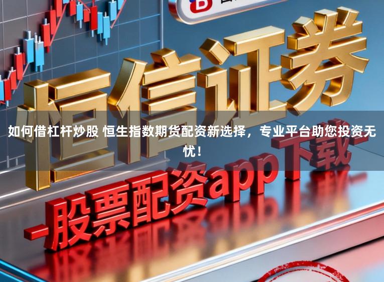 如何借杠杆炒股 恒生指数期货配资新选择,专业平台助您投资无忧!