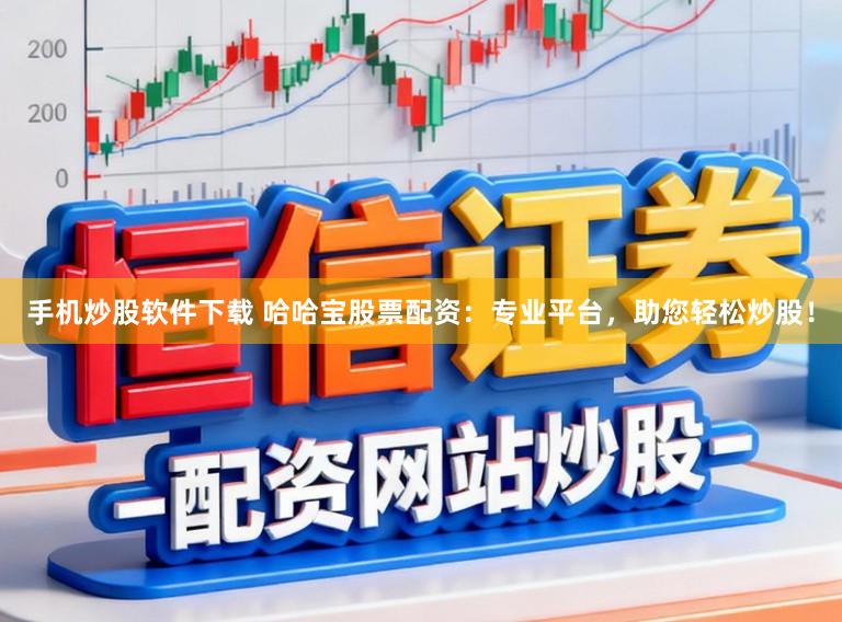 手机炒股软件下载 哈哈宝股票配资:专业平台,助您轻松炒股!