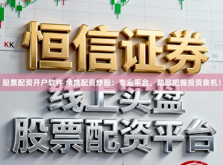 股票配资开户软件 余姚配资炒股:专业平台,助您把握投资良机!