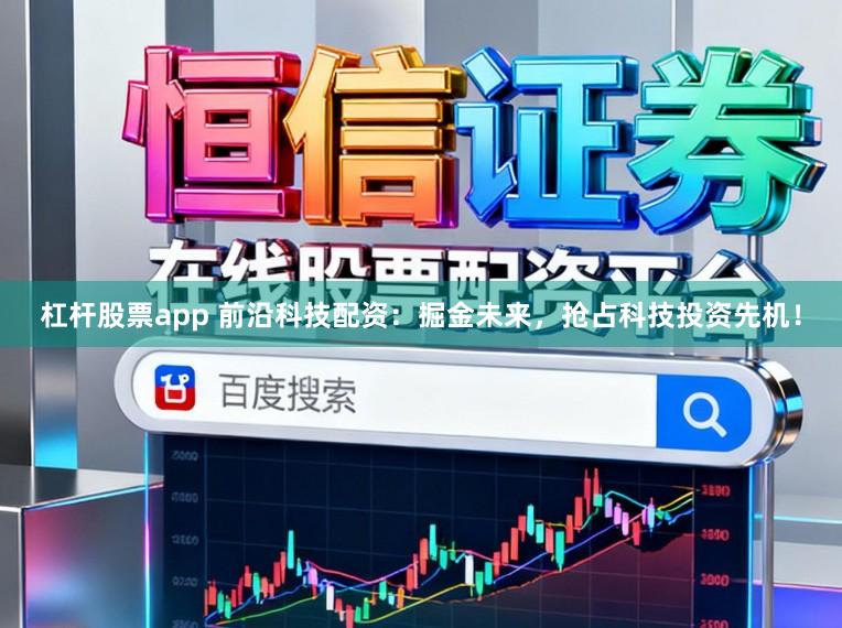 杠杆股票app 前沿科技配资:掘金未来,抢占科技投资先机!