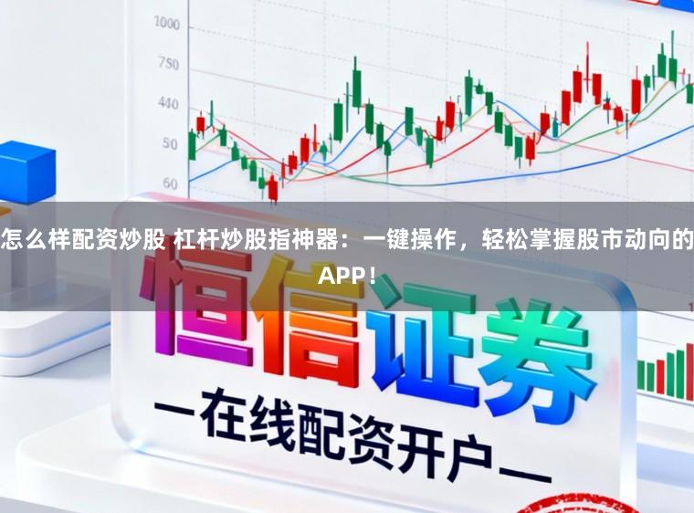 怎么样配资炒股 杠杆炒股指神器:一键操作,轻松掌握股市动向的APP!