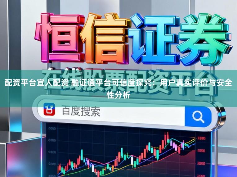 配资平台宜人配资 融证通平台可信度探究:用户真实评价与安全性分析
